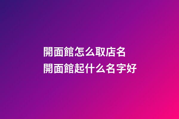 開面館怎么取店名 開面館起什么名字好-第1張-店鋪起名-玄機派